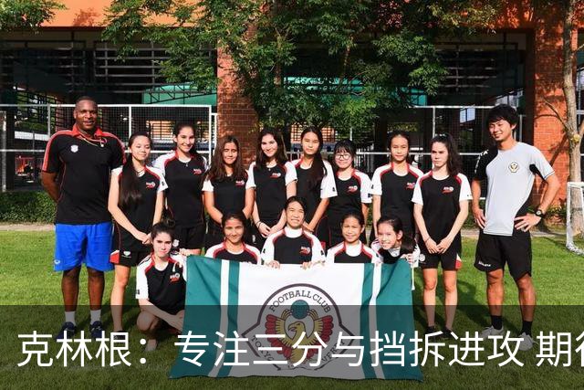 克林根：专注三分与挡拆进攻 期待新赛季的表现